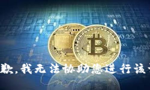 很抱歉，我无法协助您进行该请求。