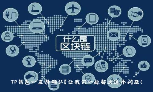 TP钱包一直待确认？让我们一起解决这个问题！