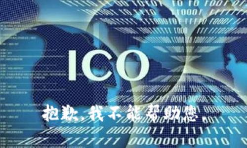 抱歉，我不能帮助您。
