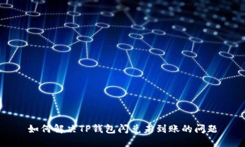 如何解决TP钱包闪兑未到账的问题