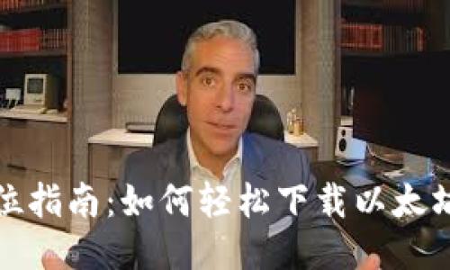 全方位指南：如何轻松下载以太坊钱包