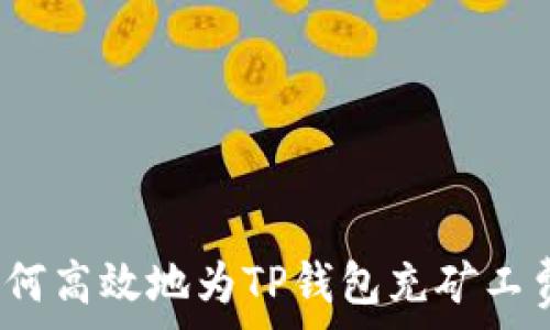   
如何高效地为TP钱包充矿工费？