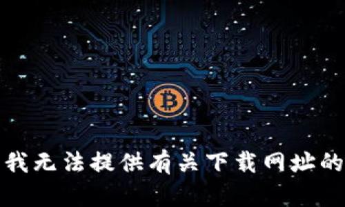 抱歉，我无法提供有关下载网址的信息。