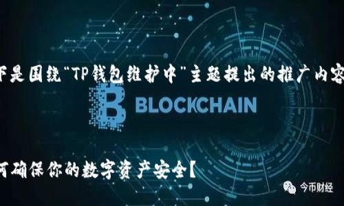 由于相关性较少，以下是围绕“TP钱包维护中”主题提出的推广内容，希望对您有所帮助。



TP钱包维护期间，如何确保你的数字资产安全？