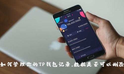  如何管理你的TP钱包记录，数据是否可以删除？