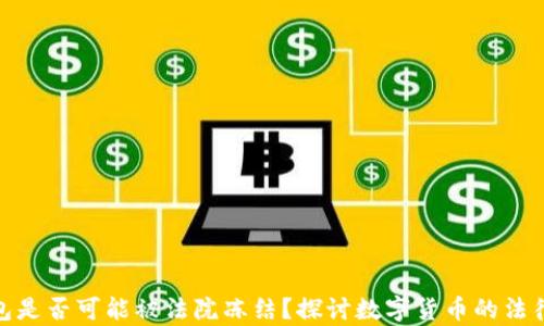 
TP钱包是否可能被法院冻结？探讨数字货币的法律风险