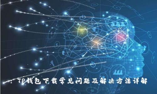 : TP钱包下载常见问题及解决方法详解