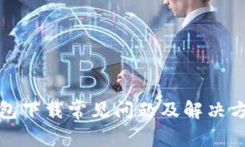 : TP钱包下载常见问题及解决方法详解