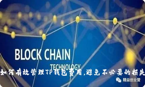 如何有效管理TP钱包费用，避免不必要的损失