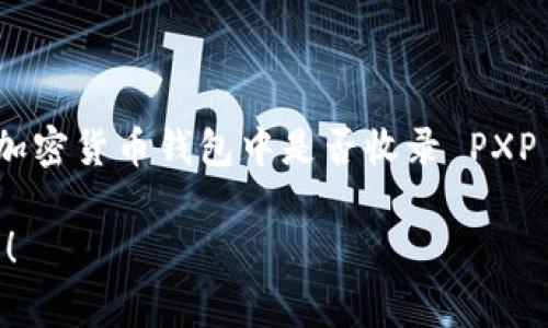 截至我最后的数据更新（2023年10月），PXP（Paxos Standard Token）是一种稳定币，通常被用于加密货币市场。在 Token 钱包或其他加密货币钱包中是否收录 PXP 取决于钱包的功能和支持的币种。为了确认最新信息，您可以访问 Token 钱包的官方网站或其社区论坛，查看他们最新支持的币种列表。

如果您在寻找更具体的信息或有兴趣讨论有关 PXP 的使用和优势，我可以为您提供更多的背景和细节。请告诉我您更具体的问题或需求！