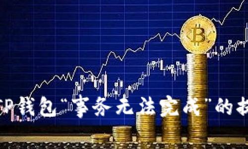 jiaotong解密TP钱包“事务无法完成”的提示及解决方案