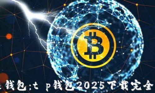 
未来钱包：t p钱包2025下载完全指南