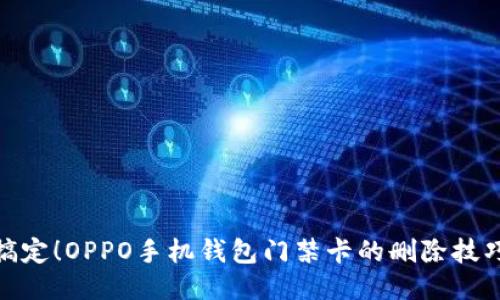 : 轻松搞定！OPPO手机钱包门禁卡的删除技巧大揭秘