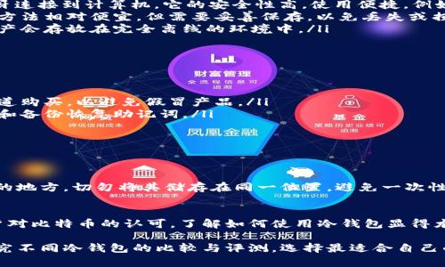 比特币冷钱包是一种存储比特币和其他加密货币的方式，它主要通过离线环境保证资产的安全性。冷钱包的中文信息和相关产品逐渐增多，许多公司开始推出中文界面的冷钱包产品，方便广大中文用户使用。

如果你对比特币冷钱包感兴趣，可以考虑以下几个方面：

什么是比特币冷钱包？
比特币冷钱包是一种不连接互联网的存储方式。与热钱包不同，热钱包通过互联网直接与区块链进行互动，冷钱包则是在离线状态下工作。冷钱包可以是硬件设备，也可以是纸钱包，或者是其他不联网的存储介质。

比特币冷钱包的安全性
由于冷钱包不与互联网相连，它们提供了极高的安全性。黑客很难通过在线手段获取冷钱包内的资产。这对于希望长期保存比特币的用户来说，冷钱包是一个理想的选择。

如何选择适合自己的冷钱包？
选择冷钱包时，用户需要考虑几个重要因素。这包括钱包的品牌信誉、用户界面的友好程度、易用性及技术支持。市场上有很多品牌提供冷钱包，比如Ledger、Trezor等，其中一些品牌也有中文网站和客服支持。

冷钱包的类型
冷钱包主要有以下几种类型：
ul
    listrong硬件钱包：/strong硬件钱包是一种专用的存储设备，可以通过USB或蓝牙连接到计算机。它的安全性高，使用便捷。例如，Ledger和Trezor都是市场上知名的硬件钱包品牌。/li
    listrong纸钱包：/strong纸钱包是通过将私钥和公钥打印在纸上而形成的。这种方法相对便宜，但需要妥善保存，以免丢失或损毁。/li
    listrong冷存储：/strong一些交易所和服务提供商也提供冷存储服务，用户的资产会存放在完全离线的环境中。/li
/ul

使用冷钱包的步骤
使用冷钱包的步骤可以分为以下几个部分：
ol
    listrong购买冷钱包：/strong选择一个经过验证的品牌进行购买，尽量在官方渠道购买，以避免假冒产品。/li
    listrong设置冷钱包：/strong按照生产商的说明进行设置。通常会包括设置密码和备份恢复助记词。/li
    listrong转入资产：/strong将比特币从热钱包或者交易所转入冷钱包。/li
    listrong定期检查：/strong定期检查冷钱包的状态，确保其正常工作。/li
/ol

冷钱包的备份与恢复
无论是哪种冷钱包，备份都是非常重要的步骤。建议将助记词和私钥备份在安全、干燥的地方。切勿将其储存在同一位置，避免一次性丢失所有资产。

总结
比特币冷钱包为用户提供了一种安全、可靠的资产存储方案。随着越来越多的中文用户对比特币的认可，了解如何使用冷钱包显得尤为重要。无论是硬件钱包还是纸钱包，都必须注意安全，确保资产不会被盗取或丢失。 

通过以上信息，相信你对比特币冷钱包有了更深入的了解。如果有兴趣，可以进一步研究不同冷钱包的比较与评测，选择最适合自己的那一款。