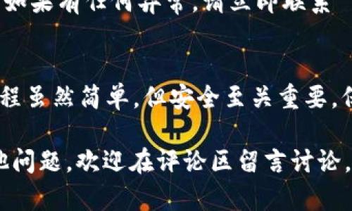 导入 json 文件到 TP 钱包的步骤相对简单，但对于一些用户来说，可能会有些陌生。本文将详细介绍如何导入 json 文件到 TP 钱包，确保您能顺利完成这一操作。

第一步：下载并安装 TP 钱包
首先，您需要确保已在您的设备上下载并安装 TP 钱包应用。如果您还没有安装，请访问 TP 钱包的官方网站或应用商店下载最新版本的应用。

第二步：准备您的 json 文件
在导入之前，请确保您已拥有正确的 json 文件。这个文件通常是您之前备份的钱包文件，其中包含您的私钥和地址信息。确保您妥善保管这个文件，避免泄漏造成资产损失。

第三步：启动 TP 钱包应用
打开 TP 钱包应用，您会看到主界面。在这里您可能会需要登录，如果您是首次使用，可以选择“创建钱包”或者“导入钱包”。

第四步：选择导入钱包
在主界面中，找到“导入钱包”的选项。通常会有一个明显的按钮，点击后会引导您进入导入钱包的界面。

第五步：上传 json 文件
在导入钱包界面，您将看到允许您选择文件的选项。点击“选择文件”或“上传”按钮，随后浏览到存储您 json 文件的位置。选择该文件后，确认上传。

第六步：输入密码
上传 json 文件后，系统通常会要求您输入与该钱包相关联的密码。这是为了保障您的资产安全。请准确输入密码，并确保没有输入错误。

第七步：完成导入
在输入正确的密码后，TP 钱包将开始导入您的钱包。这个过程可能需要几秒钟到几分钟不等。完成后，您会在应用中看到您的钱包地址和余额信息。

第八步：检查钱包状态
成功导入后，建议您仔细检查钱包状态。确认地址及余额信息是否正确。如果有任何异常，请立即联系 TP 钱包的客服进行咨询。

总结
通过上述步骤，您应该能够顺利将 json 文件导入到 TP 钱包。这个过程虽然简单，但安全至关重要。保护好您的私钥和密码，是确保您资产安全的关键。

希望这篇文章能够帮助您顺利完成 json 文件的导入。如果您还有其他问题，欢迎在评论区留言讨论。