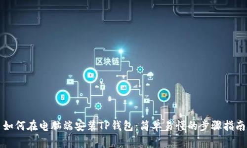 如何在电脑端安装TP钱包：简单易懂的步骤指南