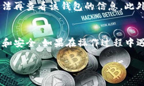 要删除TP钱包中的观察钱包，您可以按照以下步骤进行操作：

步骤一：打开TP钱包
首先，确保您已在手机上安装了TP钱包应用。打开应用，输入您的密码或使用生物识别（如指纹或面部识别）解锁钱包。

步骤二：找到我的钱包
在TP钱包的主界面，您会看到多个选项。寻找“我的钱包”或“钱包管理”选项。点击进入。

步骤三：查看观察钱包
在“我的钱包”页面中，您将看到您添加的所有钱包，包括观察钱包。找到您想要删除的观察钱包。这些钱包一般会有特殊标识，区别于普通钱包。

步骤四：删除观察钱包
点击您想要删除的观察钱包。进入该钱包的详情页面后，寻找“删除”或“移除”选项。点击它，系统可能会弹出确认对话框。

步骤五：确认删除
系统会询问您是否确认删除此观察钱包。请仔细确认信息，然后选择“确认”或“是”。观察钱包将被成功删除。

注意事项
删除观察钱包不会影响您的资产安全。这些钱包不会储存任何私钥，因此删除后您将无法再查看该钱包的信息。此外，确保您删除的观察钱包是您确实不再需要的，如果需要再次添加，可以随时手动添加。

总结
删除TP钱包中的观察钱包是一个简单的过程。只需几步操作，您就可以维护钱包的整洁和安全。如果在操作过程中遇到困难，请查阅TP钱包的官方帮助文档或联系客服以获取支持。

以上就是关于如何在TP钱包中删除观察钱包的步骤和注意事项，希望对您有所帮助！