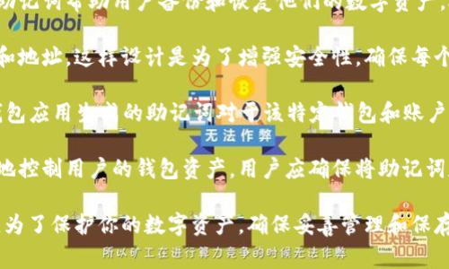 钱包助记词，或者称为种子短语（Seed Phrase），是用于加密货币钱包的一种安全机制。这组助记词帮助用户备份和恢复他们的数字资产。助记词通常是12到24个单词的组合，用于生成私钥，从而控制钱包中的加密货币。

通常来说，助记词并不是通用的。每个钱包生成的助记词都是唯一的，对应于特定钱包的私钥和地址。这样设计是为了增强安全性，确保每个钱包的私钥与其它钱包互不相同。

尽管助记词没有通用性，不同的钱包应用可能会使用相同的助记词标准（如BIP39），但每个钱包应用生成的助记词对于该特定钱包和账户是唯一的。因此，如果你将一个钱包的助记词用于另一个钱包，它将无法访问原钱包中的资产。

对于用户来说，妥善管理和保存助记词非常重要。如果助记词丢失或被泄露，黑客可能会轻易地控制用户的钱包资产。用户应确保将助记词存储在安全、安全的地方，同时定期备份。

总之，钱包助记词在安全性上具有重要作用。它们不是通用的，每个钱包有自己独特的助记词。为了保护你的数字资产，确保妥善管理和保存这些助记词。