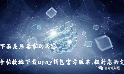### 下面是您要求的内容

如何安全快捷地下载upay钱包官方版本，提升您的支付体验