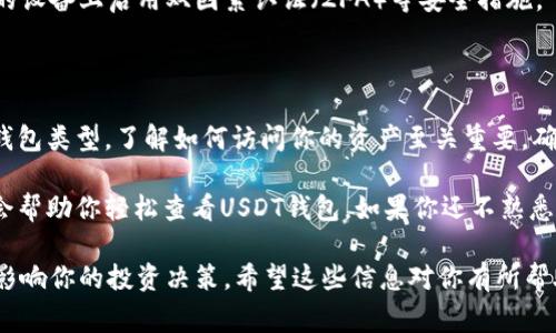 查看USDT钱包的方法取决于你使用的钱包类型。以下是几种常见的钱包类型及其查看USDT的方法：

1. 使用软件钱包查看USDT

软件钱包是最常见的数字货币存储方式。它们通常有移动版或电脑版应用。以下是查看USDT的步骤：

strong步骤一：打开钱包应用/strong
下载并安装你选择的软件钱包（例如：Trust Wallet、Exodus、或Coinomi）。打开应用，登录你的账户。

strong步骤二：查找USDT/strong
在钱包的主界面，通常会有一个资产（Assets）或货币（Coins）的选项。点击进入后，查找并选择USDT。如果你没有看到USDT，可能需要在钱包里添加它。

strong步骤三：查看余额和交易记录/strong
进入USDT选项后，你可以看到你的余额和交易历史记录。这些信息可以帮助你了解你的资产状况。

2. 使用硬件钱包查看USDT

硬件钱包提供额外的安全性，适合长期存储数字资产。主流硬件钱包如Ledger和Trezor，查看方法如下：

strong步骤一：连接硬件钱包/strong
使用USB线或蓝牙将硬件钱包连接到电脑或手机。

strong步骤二：打开管理软件/strong
打开硬件钱包对应的管理软件（例如Ledger Live或Trezor）。登录你的账户。

strong步骤三：选择USDT/strong
在资产列表中找到并选择USDT。此时你可以查看余额和相关交易。

3. 使用在线区块链浏览器查看USDT

若你没有钱包应用，也可以通过区块链浏览器查看USDT。以区块链浏览器为例，步骤如下：

strong步骤一：获取你的USDT钱包地址/strong
打开你所使用的钱包，找到USDT的接收地址。通常，在“接收”或“发送”选项下可以找到该地址。

strong步骤二：访问区块链浏览器/strong
使用浏览器访问像Etherscan.io或Tronscan.org这样的区块链浏览器。输入你的钱包地址并搜索。

strong步骤三：查看余额和交易历史/strong
你可以看到该地址的余额、最近的交易记录以及其他相关信息。这个方法非常方便，尤其是在没有钱包应用的情况下。

4. 常见问题解答

strongQ1: 如果我忘记了钱包密码，该怎么办？/strong
许多软件钱包提供密码重置功能，或允许你使用恢复助记词找回你的资产。务必保管好助记词以防丢失。

strongQ2: USDT会有手续费吗？/strong
在转账USDT时，通常会有网络手续费。这些费用会根据网络拥堵情况而有所变化。

strongQ3: 如何保障我的钱包安全？/strong
确保定期更新软件钱包，避免使用公共网络进行交易。在你的设备上启用双因素认证（2FA）等安全措施。

总结

查看USDT钱包是一个简单而直接的过程。无论你使用哪个钱包类型，了解如何访问你的资产至关重要。确保经常检查余额和交易记录，以保持对你资产的监管。

无论你是投资者还是使用USDT进行日常交易，以上方法都会帮助你轻松查看USDT钱包。如果你还不熟悉这些操作，可以尝试在熟悉环境下进行练习，以增强自信心。

最后，保持对市场动态的关注也是重要的。市场变化可能会影响你的投资决策。希望这些信息对你有所帮助，祝你在数字货币的世界中一切顺利！