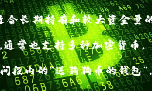 狗狗币（Dogecoin）是一种基于区块链的加密货币，最初于2013年创建，主要用于小额小费和友好的交流。它的标志是来自Shiba Inu犬种的可爱狗狗形象。关于狗狗币钱包，市场上存在多种选择，具体使用哪个钱包主要取决于用户的需求和偏好。

以下是一些流行的狗狗币钱包：

1. **官方钱包（Dogecoin Wallet）**：这是狗狗币的官方客户端，支持桌面和移动设备。它的界面友好，适合初学者使用。

2. **电子钱包（Online Wallets）**：网站如Coinbase、Binance等，允许用户在线管理他们的狗狗币。这类钱包便于访问，但安全性相对较低。

3. **硬件钱包（Hardware Wallets）**：设备如Ledger和Trezor能够为狗狗币提供更高级别的安全保护。适合长期持有和较大资金量的用户。

4. **移动钱包（Mobile Wallets）**：如Trust Wallet和Atomic Wallet，这些钱包适合日常交易，使用方便，通常也支持多种加密货币。

每种钱包都有其优缺点，用户需根据自身情况选择合适的狗狗币钱包。如果你指的是某个特定事件或特定时间段内的“送狗狗币的钱包”，请提供更多细节，以便我更好地回答你的问题。