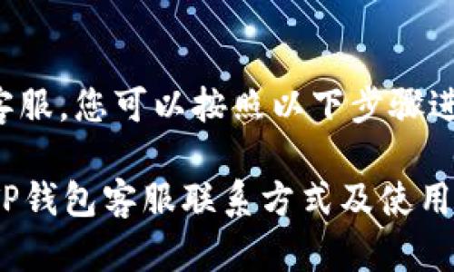 要联系客服，您可以按照以下步骤进行操作：

### TP钱包客服联系方式及使用指导