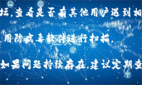 很抱歉，您遇到了关于TP钱包的异常提示。在这种情况下，您可以按照以下步骤来解决问题：

1. **检查网络连接**：确保您的设备连接到稳定的网络。网络不畅可能导致钱包无法正常加载或发送请求。

2. **更新钱包应用**：查看是否有TP钱包的更新版本。如果有，及时更新到最新版本，以确保功能和安全性处于最佳状态。

3. **重新登录**：尝试退出您的账户，然后重新登录。这可以清除一些临时缓存问题。

4. **联系客服**：如果问题仍然存在，建议您联系TP钱包的客服团队。他们可以提供更具体的支持和解决方案。

5. **查看社区反馈**：访问TP钱包的官方社交媒体或论坛，查看是否有其他用户遇到相似问题，并了解他们的解决方案。

6. **安全检查**：确保您的设备没有被恶意软件感染，使用防病毒软件进行扫描。

通过以上步骤，您应该能够解决TP钱包的异常提示问题。如果问题持续存在，建议定期查阅官方公告和社区动态，以获取最新的信息和解决方案。