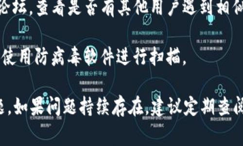 很抱歉，您遇到了关于TP钱包的异常提示。在这种情况下，您可以按照以下步骤来解决问题：

1. **检查网络连接**：确保您的设备连接到稳定的网络。网络不畅可能导致钱包无法正常加载或发送请求。

2. **更新钱包应用**：查看是否有TP钱包的更新版本。如果有，及时更新到最新版本，以确保功能和安全性处于最佳状态。

3. **重新登录**：尝试退出您的账户，然后重新登录。这可以清除一些临时缓存问题。

4. **联系客服**：如果问题仍然存在，建议您联系TP钱包的客服团队。他们可以提供更具体的支持和解决方案。

5. **查看社区反馈**：访问TP钱包的官方社交媒体或论坛，查看是否有其他用户遇到相似问题，并了解他们的解决方案。

6. **安全检查**：确保您的设备没有被恶意软件感染，使用防病毒软件进行扫描。

通过以上步骤，您应该能够解决TP钱包的异常提示问题。如果问题持续存在，建议定期查阅官方公告和社区动态，以获取最新的信息和解决方案。