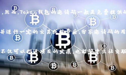 关于Token钱包邀请码的价格问题，实际上Token钱包的邀请码通常是免费的。邀请码的主要功能在于邀请用户参与某个项目或平台，通常是为了拓展用户群体或者实现某种奖励机制。以下是一些与Token钱包邀请码相关的信息。

Token钱包概述
Token钱包是一种专门用于管理和存储各种数字货币的应用软件。它提供安全、便捷的数字资产管理服务。用户通过Token钱包，可以轻松地进行数字货币的存取、交易和管理。尤其是在当前数字货币交易日益活跃的环境下，拥有一个可靠的钱包显得尤为重要。

邀请码的意义
邀请码是用户在注册新账户时用于邀请朋友或其他用户的重要信息。通常，当一个用户使用邀请码注册成功后，邀请人和被邀请人都能获得某种形式的奖励。这是一种双赢的策略，可以有效地促进用户的增长和平台的传播。

寻找Token钱包邀请码
在互联网时代，寻找Token钱包的邀请码是一件相对简单的事情。用户可以通过以下几种方式获得邀请码：
ul
    li访问Token钱包的官方网站，通常会有相关的活动或推广信息。/li
    li查看社交媒体平台，如微信、QQ群、Facebook等，用户和社区成员常常会分享怎样获取邀请码的信息。/li
    li参与相关的论坛或社区，大家会在这些平台上互换邀请码。/li
    li关注Token钱包的官方活动，有时会举办分享和推广的活动，用户可以在这些活动中获得邀请码。/li
/ul

邀请码的价格问题
有一些用户可能会询问Token钱包的邀请码价格。这主要是因为一些平台或项目为邀请码设置了价格，以促进某种形式的交易。然而，Token钱包的邀请码一般是免费提供的。这一点尤其适用于初创型平台，因为它们往往希望通过用户口碑和推荐快速扩展用户基础。

如何利用邀请码获利
虽然邀请码本身可能不需要付费，但用户可以通过分享邀请码来获得平台提供的奖励。通常，当新用户通过的邀请码成功注册并进行一定的交易或消费后，分享邀请码的用户可以获得现金返利或其他形式的奖励。这种模式让用户在享受优惠的同时，也能从中获利。

总结
Token钱包的邀请码在此背景下，不仅是数字产品的一种推广方式，更是用户交流与合作的一种形式。通过邀请码的分享，用户不仅可以推进项目的发展，也能够建立社交联系，增强用户之间的信任。对于想要进入数字货币市场的用户来说，Token钱包提供的免费邀请码无疑是一个不错的起步机会。

希望这些信息能够帮助您更好地理解Token钱包及其邀请码的相关内容。如果您有任何进一步的疑问，欢迎随时提问！