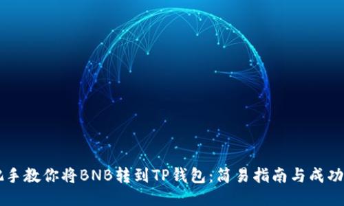手把手教你将BNB转到TP钱包：简易指南与成功技巧