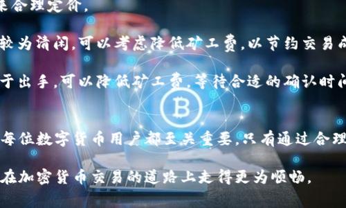 TP钱包（TokenPocket）是一款多功能的数字货币钱包，支持多种区块链和加密货币的存储与管理。在使用TP钱包进行交易时，用户会遇到一个重要的概念，那就是“矿工费”。本文将深入探讨TP钱包的矿工费是什么、如何计算以及其在加密货币交易中的重要性。

什么是矿工费？
矿工费是指用户在进行区块链交易时，为了激励矿工处理和验证这笔交易所需支付的费用。这是一种交易手续费，矿工通过这一费用获得收入。在区块链网络中，矿工负责维护网络的安全性，确认交易并将其打包进区块。支付矿工费是确保交易能够被及时处理的关键。

TP钱包中的矿工费
在TP钱包进行交易时，矿工费的设置是自动的，但用户也可以手动调整。通常情况下，矿工费的高低会影响交易处理的速度。设定较高的矿工费，交易被确认的速度会更快，而设置较低的矿工费则可能导致交易确认的等待时间较长。

矿工费的计算方式
矿工费的计算通常是基于交易的数据大小和网络的繁忙程度。交易数据越大，所需的矿工费就越高。此外，当网络上的交易量增加，矿工费也会相应上涨。在一些区块链中，例如以太坊，矿工费的高低还受到网络幾何变化的影响。

如何在TP钱包中查看和设置矿工费
在TP钱包中，用户可以在发起交易时看到矿工费的选项。在默认设置下，系统会根据当前网络情况自动推荐矿工费。在这里，用户可以根据自己的需求，自行调整是否要提高或降低矿工费。

如果用户希望提高交易的优先级，可以选择较高的矿工费，从而快速找到一个矿工来确认交易。反之，如果用户不急于成交，可以选择较低的矿工费，来减少交易成本，但可能会面临更长的等待时间。

矿工费在交易中的作用
矿工费在区块链交易中起着非常关键的作用。首先，它是对矿工工作的补偿，激励矿工维护网络的正常运行。没有矿工费，矿工可能没有足够的动力去确认交易，从而导致网络的安全性和效率下降。

其次，矿工费还起到了调节网络拥堵的作用。当网络交易较少时，矿工费较低；当交易数量激增时，矿工费用会随之上升。这种机制有助于确保区块链网络保持高效运转。

矿工费的变动与经济因素
矿工费的变动不仅仅与交易量有关，还与市场供需关系、矿工的运营成本等因素密切相关。例如，在某些时间段，加密货币的价格大幅波动时，可能会吸引更多的用户进行交易，从而提升矿工费的需求。

此外，矿工的电力成本、硬件折旧等费用也会影响其对矿工费的要求。当这些成本上升时，矿工可能会希望通过提高矿工费来弥补。而当市场行情不佳时，矿工费则可能会有所下降。

如何合理规划交易中的矿工费
在使用TP钱包进行交易时，合理规划矿工费是一项重要技能。用户应该根据自身情况、交易紧急程度以及市场行情来合理定价。

首先，用户应关注当前的网络状况和交易量。如果网络较为繁忙，建议提高矿工费以确保交易及时确认；而如果网络较为清闲，可以考虑降低矿工费，以节约交易成本。

其次，用户还应该根据自己的资金流动需求来决定矿工费的设置。如果急于成交，可以选择提高矿工费；而如果不急于出手，可以降低矿工费，等待合适的确认时间。

结语
总而言之，TP钱包中的矿工费是进行数字货币交易的重要组成部分。了解其本质、计算方式以及如何合理设置，对于每位数字货币用户都至关重要。只有通过合理调整矿工费，用户才能在保障交易顺利进行的同时，最大化自身收益，为数字货币交易带来更高的灵活性和经济性。

通过上述内容，我们对TP钱包中的矿工费有了更全面的理解。在未来的交易中，合理把握这一重要因素，将会使用户在加密货币交易的道路上走得更为顺畅。