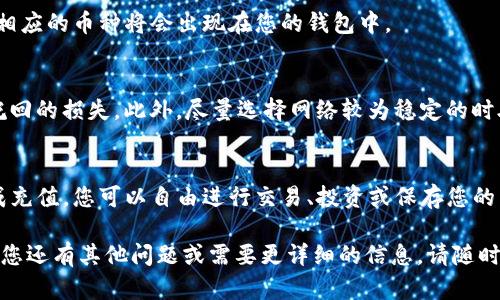 向TP钱包充钱币的过程相对简单，但具体步骤可能会根据您使用的交易所和钱包类型有所不同。以下是一般的步骤指南，帮助您理解如何向TP钱包充入数字货币。

步骤一：下载并安装TP钱包
首先，如果您还没有安装TP钱包，请前往官方应用商店下载并安装。TP钱包是一款支持多种数字货币的移动钱包，界面友好。

步骤二：创建或导入钱包
打开TP钱包后，您可以选择创建一个新钱包或者导入已有的钱包。如果是新用户，请务必记住备份助记词，因为它是您恢复钱包的重要凭证。

步骤三：选择需充值的币种
在TP钱包的主界面，您将看到一系列支持的数字货币。选择您希望充值的币种，比如Ethereum（ETH）、Bitcoin（BTC）或其他各种代币。

步骤四：获取充值地址
点击您选择的币种，您会看到“充值”选项，点击它之后，系统会生成一个充值地址。这是您接收币种的地址，请确保将此地址复制准确。

步骤五：选择交易所或平台
接下来，您需要前往您常用的交易所或平台，比如Binance、Huobi或其他。确保您在平台上创建了账户，并且完成了身份验证。

步骤六：将币种转移到TP钱包
在交易所中，查找您想要转移的币种，选择提币（Withdraw）选项。将之前复制的TP钱包地址粘贴到提币地址栏中。输入希望提取的金额，并确认所有信息无误后，提交提取请求。

步骤七：确认转账
提币请求提交后，您可能需要完成一些额外的安全验证步骤，如短信验证码或邮箱验证。确保完成这些步骤以保证您的转账安全。

步骤八：等待确认
提币请求通过后，您需要等待区块链网络的确认。这可能需要几分钟到几个小时不等，具体时间取决于网络的拥堵情况。

步骤九：检查钱包余额
在TP钱包中，您可以随时查看充值后余额的变化。只要充值完成，相应的币种将会出现在您的钱包中。

注意事项
在充币过程中，确保您输入的地址和链是正确的，以免造成不可挽回的损失。此外，尽量选择网络较为稳定的时段进行充值，以减少不必要的等待和麻烦。

总结
通过以上步骤，您就可以顺利地向TP钱包充值数字货币。一旦完成充值，您可以自由进行交易、投资或保存您的币种。希望这些信息能帮助到您！

以上是关于如何向TP钱包充值的一些基本步骤和注意事项。如果您还有其他问题或需要更详细的信息，请随时询问。