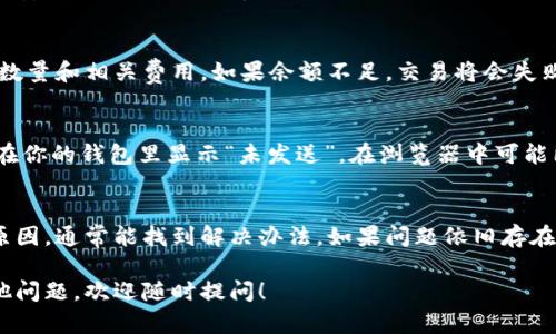 如果你的token钱包里显示“未发送”，这可能意味着你在尝试发送某种加密货币或token时遇到了问题。以下是一些可能的原因及解决办法：

1. 交易未被广播
有时，虽然你已点击发送，但交易尚未广播到网络。这可能是由于网络拥堵或者你的钱包没有成功连接到节点。你可以检查交易状态，确认是否已经被广播。如果没有，你可以尝试重新发送交易。

2. 交易费用不足
发送加密货币通常需要支付交易费用。如果你设置的交易费用过低，网络可能不会处理该交易。建议提高交易费用后，再次尝试发送。

3. 钱包软件错误
钱包软件有时可能会出现错误或问题，导致交易未发送。确保你使用的是最新版本.wallet，并尝试重新启动软件。如果问题持续，请考虑联系客服或查阅相关论坛。

4. 网络拥堵
在网络高峰期，交易确认速度可能会很慢。这种情况下，交易可能会在待处理状态中停留较长时间。你可以查看区块链浏览器，了解交易的确认进度。如果是因为网络拥堵，你可能只需耐心等待。

5. 检查钱包设置
某些钱包允许用户管理隐私和安全设置。如果你的钱包设置了某些限制或安全措施，可能会导致交易无法顺利发送。检查你的钱包设置，确保一切正常。

6. 钱包余额不足
在发送token之前，请确认你的钱包中有足够的余额来覆盖发送的token数量和相关费用。如果余额不足，交易将会失败。

7. 在区块链浏览器中查找
使用区块链浏览器，可以输入你的交易哈希（txid）来确认交易状态。即使在你的钱包里显示“未发送”，在浏览器中可能已经有了相应的状态信息。

结论
遇到token钱包显示“未发送”的问题，首先要冷静处理。逐一排查可能的原因，通常能找到解决办法。如果问题依旧存在，请寻求专业的技术支持。

希望这些信息能帮助你更好地理解这个问题并找到解决方案。如果有其他问题，欢迎随时提问！