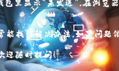 如果你的token钱包里显示“未发送”，这可能意味着你在尝试发送某种加密货币或token时遇到了问题。以下是一些可能的原因及解决办法：

1. 交易未被广播
有时，虽然你已点击发送，但交易尚未广播到网络。这可能是由于网络拥堵或者你的钱包没有成功连接到节点。你可以检查交易状态，确认是否已经被广播。如果没有，你可以尝试重新发送交易。

2. 交易费用不足
发送加密货币通常需要支付交易费用。如果你设置的交易费用过低，网络可能不会处理该交易。建议提高交易费用后，再次尝试发送。

3. 钱包软件错误
钱包软件有时可能会出现错误或问题，导致交易未发送。确保你使用的是最新版本.wallet，并尝试重新启动软件。如果问题持续，请考虑联系客服或查阅相关论坛。

4. 网络拥堵
在网络高峰期，交易确认速度可能会很慢。这种情况下，交易可能会在待处理状态中停留较长时间。你可以查看区块链浏览器，了解交易的确认进度。如果是因为网络拥堵，你可能只需耐心等待。

5. 检查钱包设置
某些钱包允许用户管理隐私和安全设置。如果你的钱包设置了某些限制或安全措施，可能会导致交易无法顺利发送。检查你的钱包设置，确保一切正常。

6. 钱包余额不足
在发送token之前，请确认你的钱包中有足够的余额来覆盖发送的token数量和相关费用。如果余额不足，交易将会失败。

7. 在区块链浏览器中查找
使用区块链浏览器，可以输入你的交易哈希（txid）来确认交易状态。即使在你的钱包里显示“未发送”，在浏览器中可能已经有了相应的状态信息。

结论
遇到token钱包显示“未发送”的问题，首先要冷静处理。逐一排查可能的原因，通常能找到解决办法。如果问题依旧存在，请寻求专业的技术支持。

希望这些信息能帮助你更好地理解这个问题并找到解决方案。如果有其他问题，欢迎随时提问！