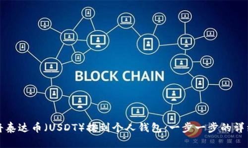 如何将泰达币（USDT）提到个人钱包：一步一步的详细指南
