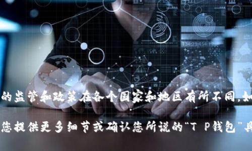 关于“T P钱包”在美国是否下架的问题，现阶段并没有关于“T P钱包”具体的信息和背景。需要明确的是，加密钱包的监管和政策在各个国家和地区有所不同。如果您是指某个特定的加密货币钱包，建议您查看相关公司或项目的官方网站、社交媒体及官方公告获取最新消息。

若您想了解更多关于加密货币、交易所或加密钱包在美国的法律法规及相关动态，我可以为您提供详细的信息。请您提供更多细节或确认您所说的“T P钱包”具体是什么，以便我能够为您提供更准确的答案。