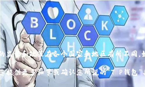 关于“T P钱包”在美国是否下架的问题，现阶段并没有关于“T P钱包”具体的信息和背景。需要明确的是，加密钱包的监管和政策在各个国家和地区有所不同。如果您是指某个特定的加密货币钱包，建议您查看相关公司或项目的官方网站、社交媒体及官方公告获取最新消息。

若您想了解更多关于加密货币、交易所或加密钱包在美国的法律法规及相关动态，我可以为您提供详细的信息。请您提供更多细节或确认您所说的“T P钱包”具体是什么，以便我能够为您提供更准确的答案。