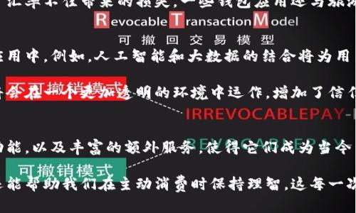 wallet-apps个人理财的革命：钱包应用如何改变我们的生活/wallet-apps
钱包应用, 个人理财, 数字支付, 财务管理/guanjianci

引言
在现代社会，现金的使用渐渐减少，电子支付成为新的潮流。钱包应用作为这一趋势的产物，为我们的生活带来了诸多便利。它不仅仅是一种支付工具，更是一种全新的理财方式。

钱包应用的基本功能
钱包应用的核心功能是实现快捷支付。用户只需通过手机即可完成各种交易，比如购物、转账、支付账单等。同时，这些应用通常支持多种支付方式，包括信用卡、借记卡和其他电子支付方式。

除了支付，钱包应用还可以帮助用户管理财务。通过一些内置的财务管理工具，用户可以轻松追踪支出和收入。这样，用户能够更加清晰地了解自己的财务状况，从而做出更明智的消费决策。

钱包应用的优势
首先，钱包应用提升了支付的安全性。许多应用采用加密技术，确保用户的个人信息和资金安全。此外，用户在进行在线支付时，钱包应用通常会提供便捷的身份验证选项，增强了安全防护。

其次，钱包应用带来了极大的便利。用户不再需要携带大量现金或多张信用卡，手机就能解决一切。在购物的过程中，通过扫描二维码或NFC技术，用户能迅速完成支付。这种快捷的方式使得购物体验更加流畅。

钱包应用中的额外功能
现代的钱包应用不仅限制于支付功能，还有许多额外的功能增强了用户体验。例如，许多钱包应用提供了积分和优惠活动。这些积极的体验可以鼓励用户更加频繁地使用这些应用。用户在消费时，能够享受额外的优惠与折扣，从而省下不少开销。

此外，一些钱包应用还提供账单提醒服务。这意味着用户不必再担心错过支付期限。通过智能提醒，钱包应用会在账单到期前及时通知用户，避免产生滞纳金或其它不必要的费用。

钱包应用在日常生活中的实际应用
钱包应用的便利不仅体现在购物上，还包括日常生活的多个方面。比如，用户可以通过钱包应用支付水电费、信用卡账单等各种日常开支。简化了支付流程的同时，提高了理财效率。

甚至在旅行过程中，钱包应用也变得非常实用。我们可以在国外使用钱包应用进行外币交易，避免了汇率不佳带来的损失。一些钱包应用还与旅游服务网站合作，提供专属的优惠活动，让旅客能够享受更高的性价比。

未来的钱包应用趋势
随着技术的不断进步，钱包应用的未来前景无疑非常广阔。未来，将有更多的智能功能集成进钱包应用中。例如，人工智能和大数据的结合将为用户提供个性化的消费建议，帮助用户更好地管理财务。

此外，随着区块链技术的兴起，钱包应用可能会在安全性和透明度上更进一步。用户的资金和信息将会在一个更加透明的环境中运作，增加了信任感。这种信任会促进更多的人愿意尝试并使用钱包应用。

总结
总的来说，钱包应用正在逐渐改变我们的消费习惯和理财方式。便利的支付方式、全面的财务管理功能，以及丰富的额外服务，使得它们成为当今生活中不可或缺的工具。随着技术的进步和社会的发展，钱包应用的未来将会更加光明。

在这个瞬息万变的数字时代，选择合适的钱包应用来提升个人理财能力，不仅能够让生活更便捷，还能帮助我们在主动消费时保持理智。这每一次的选择，都是对我们未来财务健康的投资。