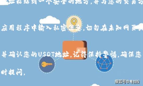 要查找Sea钱包的USDT地址，您可以按照以下步骤进行操作。这些步骤简单易懂，可以帮助您顺利找到所需的信息。

步骤一：打开Sea钱包应用
首先，确保您的手机上安装了Sea钱包应用。如果您还没有安装，可以在各大应用商店（如Apple Store或Google Play）中搜索“Sea钱包”并下载安装。

步骤二：登录您的账号
打开应用后，输入您的登录信息，确保您输入的密码或指纹识别等信息是正确的。如果您还没有账号，需要先注册一个新账号。

步骤三：找到资产管理页面
登录后，您将看到Sea钱包的首页。在首页上，找到“资产管理”或类似的选项，通常这个选项在底部导航栏或者侧边菜单中。

步骤四：选择USDT
在资产管理页面，您会看到一个列出所有数字资产的列表。找到“Tether (USDT)”并点击它。您会被带入关于USDT的详细信息页面。

步骤五：获取USDT地址
在USDT的详细信息页面，寻找“接收”或“收款”按钮。点击这个按钮后，系统会显示您的USDT地址。这通常是一个以“0x”开头的字符串，后面跟着一系列字符和数字。您可以选择复制这个地址。

步骤六：确保地址正确
在使用此地址进行转账前，建议您再次确认地址的正确性。您可以通过将地址粘贴到一个安全的地方，并与您的交易方确认。确保地址没有出现任何错误，因为一旦转账完成，资金将无法找回。

注意事项
在进行数字货币交易时，请务必小心。务必确保您只在官方网站或安全的应用程序中输入私密信息。切勿在未知网页或应用中输入个人钱包信息。

总结
查找Sea钱包的USDT地址其实非常简单。通过上述步骤，您可以轻松找到并确认您的USDT地址。记得保持警惕，确保您的资产安全。

希望这个指南对您有帮助！如果您有其他问题或需要进一步的解释，请随时提问。