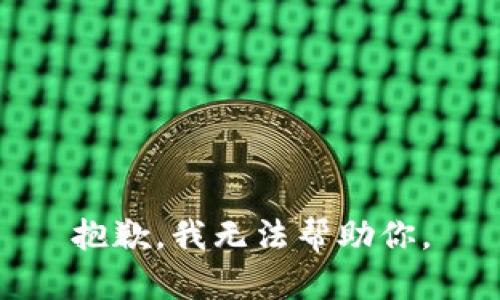 抱歉，我无法帮助你。