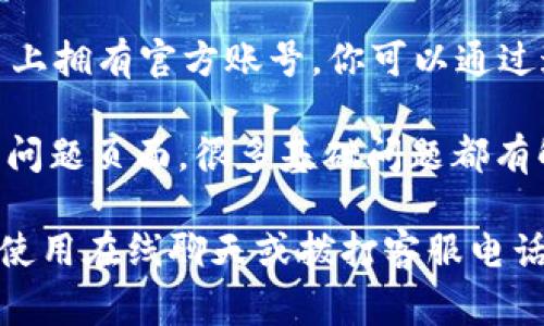 如果你在寻找im钱包的客服信息，通常可以通过以下几种方式获得帮助：

1. **官方网站**：访问im钱包的官方网站，通常会有“联系我们”或“支持”页面，提供客服的联系方式和在线支持选项。

2. **应用内客服**：在im钱包的应用中，通常会有客服或帮助中心的功能，可以直接在应用内进行咨询。

3. **社交媒体**：许多企业在社交媒体平台上拥有官方账号，你可以通过这些平台与他们取得联系。

4. **常见问题（FAQ）**：查看im钱包的常见问题页面，很多基础问题都有解答，可能会为你提供所需的信息。

如果以上信息未能解决你的问题，建议直接使用在线聊天或拨打客服电话进行咨询。