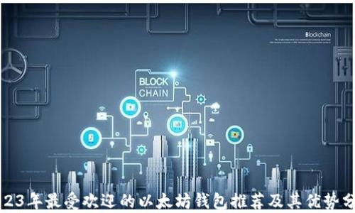 
2023年最受欢迎的以太坊钱包推荐及其优势分析