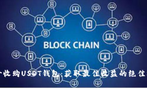 高价收购USDT钱包：获取最佳收益的绝佳机会