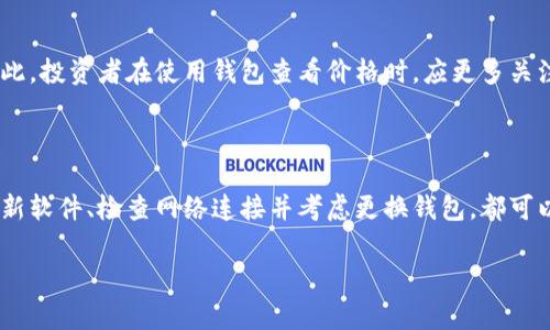 在许多加密货币交易中，有时候我们会发现某些数字货币在钱包中并不显示其具体价格。这种现象可能会引起投资者的困惑和不安。为了帮助大家更好地理解这个问题，本文将从多个角度进行分析，并提供一些可能的解决方案。

为什么钱包不显示价格？

首先，我们需要理解一些基本的概念。加密货币的价格是由市场供需关系决定的。因此，价格的显示与多个因素有关。主要的原因可能包括以下几点：

1. **数据源问题**
价格通常是通过连接到特定的市场数据源来显示的。如果钱包软件没有正确连接到这些数据源，就可能导致价格无法显示。这种情况经常发生在新推出的钱包或者更新不及时的钱包。

2. **币种支持问题**
并非所有的钱包都支持所有的币种。有些钱包可能不支持特定的币种，这也会导致价格信息无法显示。这是因为钱包内部并没有相关的价格数据。

3. **网络问题**
价格信息的获取需要网络连接。如果你的设备网络不稳定，或者服务提供商遇到问题，也可能导致价格无法显示。

4. **软件版本问题**
如果你的钱包软件已经过时，可能无法获取最新的市场信息。定期更新软件是确保信息准确的必要条件。

如何解决钱包不显示价格的问题？

如果你遇到钱包不显示价格的情况，可以尝试以下几种解决方案：

1. **检查网络连接**
首先确认你的设备是否连接到互联网。可以尝试访问其他网站，确保网络运行正常。

2. **更新钱包软件**
确保你使用的是最新版本的钱包软件。开发者通常会在更新中修复已知问题和增加新功能。

3. **更换钱包**
如果你发现当前使用的钱包频繁出现价格显示的问题，可以考虑更换其他钱包。有许多钱包应用支持主流币种，可以提供更加稳定的服务。

4. **联系技术支持**
如果以上方法都无法解决问题，可以联系钱包的技术支持团队，寻求进一步的帮助。他们可能会提供具体的解决方案。

价格显示的重要性

价格在加密货币交易中尤为重要，乃至影响投资决策。投资者需要清晰地了解当前币种的市场价格，以便在合适的时机进行买卖。因此，确保钱包显示价格的准确性和及时性至关重要。

加密货币市场的波动性

需要注意的是，加密货币市场的波动性非常大。即使某个钱包能够显示价格，该价格也可能会快速变化。因此，投资者在使用钱包查看价格时，应更多关注市场趋势，而不是单一价格点。

总结

钱包不显示价格的原因可能有很多，但通常与数据源、币种支持、网络状况以及软件版本有关。通过定期更新软件、检查网络连接并考虑更换钱包，都可以帮助解决这一问题。价格信息在加密货币交易中极为重要，确保其准确性将有助于做出更好的投资决策。

掌握市场动态，选择适合自己的钱包，能够帮助你在这个快速变化的市场中立于不败之地。