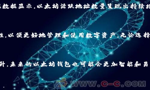 以太坊钱包的大小和特性可以在不同的上下文中有不同的解释。以下是简要的概述，涵盖了一些相关的信息。

### 以太坊钱包的总体概述

以太坊钱包是一个用于存储、管理和交易以太币（ETH）及各种代币的工具。与比特币钱包不同，因以太坊支持智能合约，它们的功能和类型也更加多样化。

### 以太坊钱包的类型

1. **线上钱包（Web Wallets）**
   - 这种钱包可以通过浏览器使用，方便但存在安全隐患。
   
2. **手机钱包（Mobile Wallets）**
   - 这类钱包适合在移动设备上使用，通常具有良好的用户体验。
   
3. **桌面钱包（Desktop Wallets）**
   - 提供更高的安全性，适合大额存储，但使用上可能没有手机钱包方便。
   
4. **硬件钱包（Hardware Wallets）**
   - 物理设备，最高安全性，可以在离线状态下存储资产。
   
5. **纸钱包（Paper Wallets）**
   - 以纸张形式保存私钥，安全但易损坏。

### 以太坊钱包的容量

以太坊钱包的“大小”并不单指其存储的空间，而是包括了存储资产的种类和数量。每个以太坊钱包都可以存储多个代币，因此它的“容量”实际上是无上限的。钱包的大小更多取决于存储的资产种类、资产数量以及使用钱包的人数。

### 以太坊钱包的安全性

不论选择何种钱包，安全性都是最重要的考量因素。建议使用硬件钱包等较为安全的方式来存储大额资产。此外，启用双重验证、保管好私钥和恢复词也是保护钱包安全的重要措施。

### 用户增长与技术演进

以太坊生态系统近年来经历了快速的增长。越来越多的人了解区块链并开始使用以太坊钱包。根据数据显示，以太坊活跃地址数量呈现出持续增长的趋势，说明更多用户参与到这一生态中。

### 总结

以太坊钱包的“大小”问题并没有简单的答案。在使用过程中，关键是关注其安全性、便捷性和适用性，以便更好地管理和使用数字资产。无论选择哪种钱包，保持对安全的高度警惕，并定期检查和更新安全措施，始终是保护数字资产的最佳实践。

### 今后的发展方向

以太坊社区一直在努力改进底层技术。随着以太坊2.0的推进，网络的可扩展性和安全性将得到提升。未来的以太坊钱包也可能会更加智能和易于使用，采用更先进的安全技术。

希望这些信息能为您提供一些关于以太坊钱包的基本理解。如果您有更多具体问题，请随时提问。
