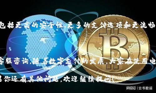 关于“T P钱包不能用了吗”的问题，首先需要确认一些基本的信息。T P钱包可能指的是某种特定的电子钱包或支付应用，但由于信息量不足，我无法确认具体指代哪款产品。不过，我可以从几个方面帮助你了解这是一个怎样的问题，以及可能的解决方案。

1. T P钱包的基本情况

T P钱包是一款流行的数字钱包应用，允许用户快速、安全地进行在线支付和资金管理。它通常支持多种功能，如充值、转账、消费和投资等。然而，像所有电子钱包一样，它的正常运作依赖于多种因素，包括服务器稳定性、网络连接和软件更新等。

2. 为什么钱包可能会无法使用

有多种原因可能导致T P钱包无法使用。以下是一些常见的原因：

ul
    listrong系统维护或故障：/strong如果钱包正在进行系统维护或者发生技术故障，可能会导致用户无法访问。/li
    listrong网络问题：/strong不稳定的网络连接也可能是钱包无法使用的一个重要因素。用户需要确保自己的设备连接稳定的互联网。/li
    listrong应用更新：/strong有时候，钱包应用需要更新到最新版本。如果用户未及时更新，可能会发现某些功能无法使用。/li
    listrong账户异常：/strong如果用户的账户因安全原因被冻结或被限制，也会导致无法使用钱包。/li
    listrong支付服务商的限制：/strong有些国家或地区对某些支付服务商的使用有限制，也可能影响钱包的访问。/li
/ul

3. 如何解决使用问题

如果你遇到T P钱包无法使用的情况，可以尝试以下解决方案：

ul
    listrong检查网络连接：/strong确保手机或电脑的网络连接畅通，可以尝试重启路由器或切换到不同的网络。/li
    listrong更新应用：/strong到应用商店查看是否有T P钱包的新版本。如果有，及时进行更新。/li
    listrong联系客服：/strong如果问题依旧，建议联系T P钱包的官方客服。他们能够提供具体的故障原因及解决方法。/li
    listrong查看社交媒体和论坛：/strong许多用户在社交媒体或论坛上分享实时的故障报告，查看这些信息可能会让你发现是否是普遍性的问题。/li
    listrong重新安装应用：/strong如果以上方法都无效，可以尝试卸载并重新安装T P钱包应用。/li
/ul

4. 未来的展望

数字支付行业发展迅速，T P钱包作为其中的一员，未来可能会继续推出更多的功能以增强用户体验。这包括更高的安全性、更多的支付选项和更流畅的操作界面。因此，保持应用的更新和关注官方消息非常重要。

总结

T P钱包是否不能使用，可能是由多种原因引起的。用户应确保网络正常，及时更新应用，并如有必要，向客服咨询。随着数字支付的发展，大家在使用电子钱包时也要时刻关注官方的通知和更新，以便更好地利用这项便利的服务。

以上就是关于“T P钱包不能用了吗”的问题的详细解答。希望这些信息能够帮助你解决相关的困扰。如果你还有其他问题，欢迎继续提问！