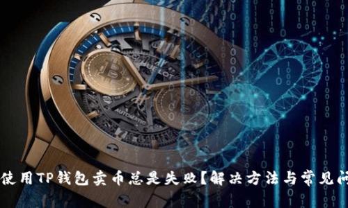 为什么使用TP钱包卖币总是失败？解决方法与常见问题解析