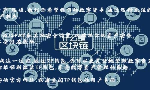 要激活币安的TP钱包，你可以按照以下步骤进行操作。这些步骤简单明了，确保你能够顺利地激活你的钱包，方便日后的交易和管理。下面是详细的步骤说明：

步骤一：注册和登录币安账户
首先，确保你已经在币安（Binance）平台注册了一个账户。如果你还没有账户，可以访问币安官方网站，点击注册，完成所需的信息输入和身份验证。
注册完成后，使用你的电子邮件和密码登录币安账户。这是你激活TP钱包的第一步。

步骤二：下载TP钱包应用
访问相关的应用商店，下载TP钱包。TP钱包是一个去中心化钱包，用户可以通过它方便地管理各种数字资产。确保下载的是官方版本，以避免安全风险。

步骤三：创建或导入钱包
打开TP钱包应用后，你需要创建一个新钱包。系统将提示你设置密码，并生成一组助记词。请务必将助记词保存在安全的地方。它是恢复钱包访问的唯一方法。
如果你已经有了一个TP钱包，也可以选择导入钱包，通过输入助记词完成导入流程。

步骤四：连接币安账户与TP钱包
在TP钱包里，找到连接到交易所的选项。系统会提示你输入币安的API密钥。在币安账户的API管理页面生成一个新的API密钥，并确保勾选合适的权限，尤其是交易权限。
将生成的API密钥复制到TP钱包界面中，完成连接。这样，你就可以在TP钱包中直接查看和管理币安账户的资产。

步骤五：充值或提币
连接成功后，你可以在TP钱包中进行充值或提币。点击“资产”选项，找到你希望操作的数字货币。通过选择充值或提币，按照指示完成操作。
请务必确认地址的准确性，特别是在提币时，以免造成资产损失。

步骤六：安全设置
最后，建议你在TP钱包中进行安全设置。例如，启用二次验证（2FA）和其他安全设置，以确保你的资产安全。
安全是数字资产管理的重要一环，保护你的钱包和账户不受潜在威胁。

总结
激活币安TP钱包并不复杂，按照上述步骤，你可以迅速完成这一过程。通过TP钱包，你可以更灵活地管理数字资产，随时随地进行交易。
记住，保护好你的助记词和API密钥是至关重要的。希望你能顺利激活TP钱包，享受数字资产管理的乐趣。

如果你有其他问题或者需要更深入的了解，可以浏览币安的官方网站，或者查阅TP钱包的用户手册。