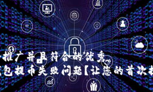 思考一个适合推广并且符合的优秀  
如何解决TP钱包提币失败问题？让您的首次提币实现成功！