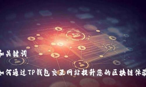 和关键词

如何通过TP钱包交互网站提升您的区块链体验